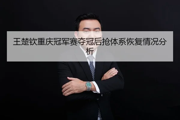 王楚钦重庆冠军赛夺冠后抢体系恢复情况分析
