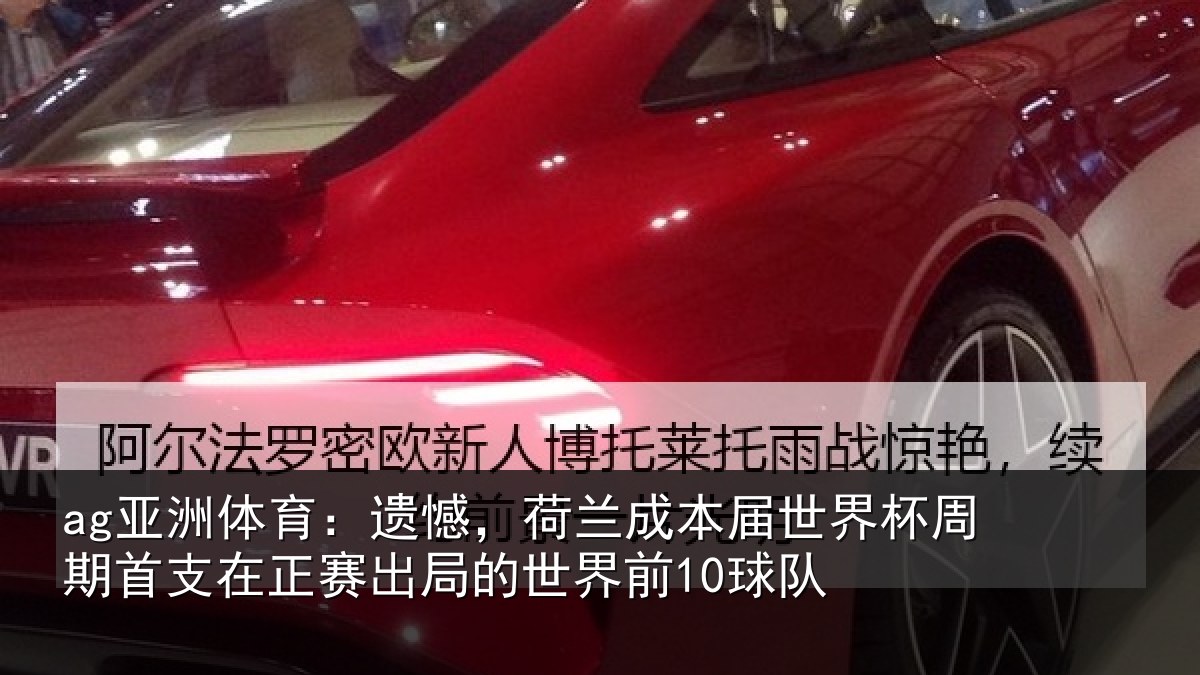 ag亚洲体育：遗憾，荷兰成本届世界杯周期首支在正赛出局的世界前10球队
