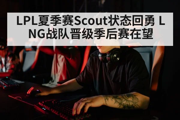 LPL夏季赛Scout状态回勇 LNG战队晋级季后赛在望