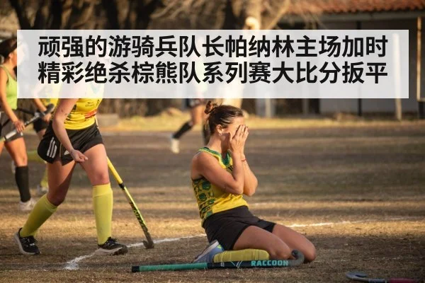 顽强的游骑兵队长帕纳林主场加时精彩绝杀棕熊队系列赛大比分扳平