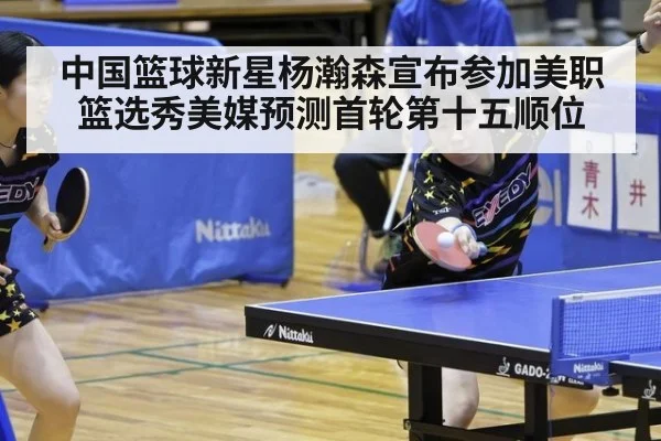 中国篮球新星杨瀚森宣布参加美职篮选秀美媒预测首轮第十五顺位