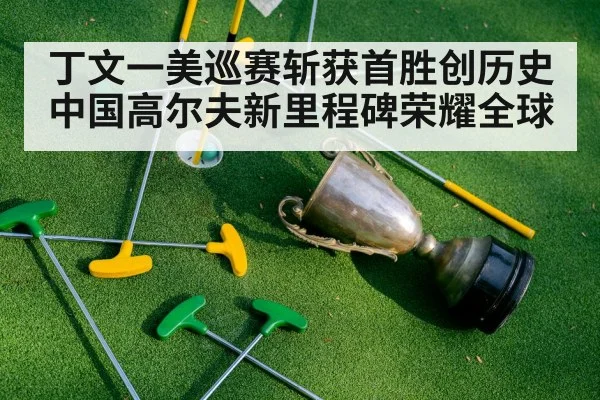 丁文一美巡赛斩获首胜创历史 中国高尔夫新里程碑荣耀全球